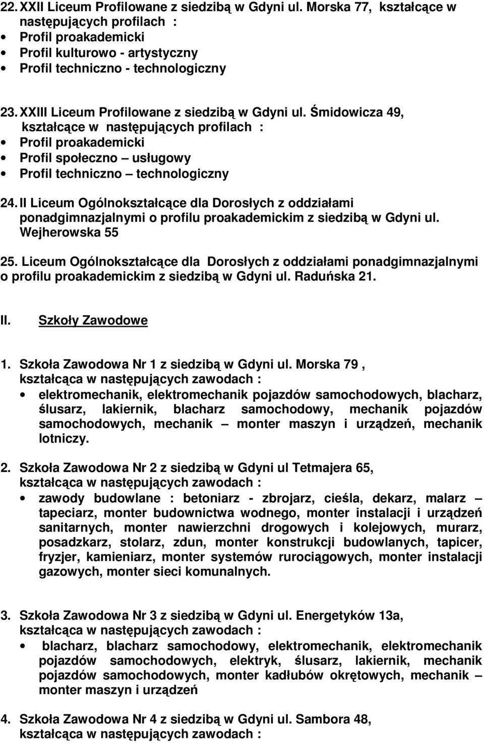 Liceum Ogólnokształcące dla Dorosłych z oddziałami ponadgimnazjalnymi o profilu proakademickim z siedzibą w Gdyni ul. Raduńska 21. II. Szkoły Zawodowe 1. Szkoła Zawodowa Nr 1 z siedzibą w Gdyni ul.