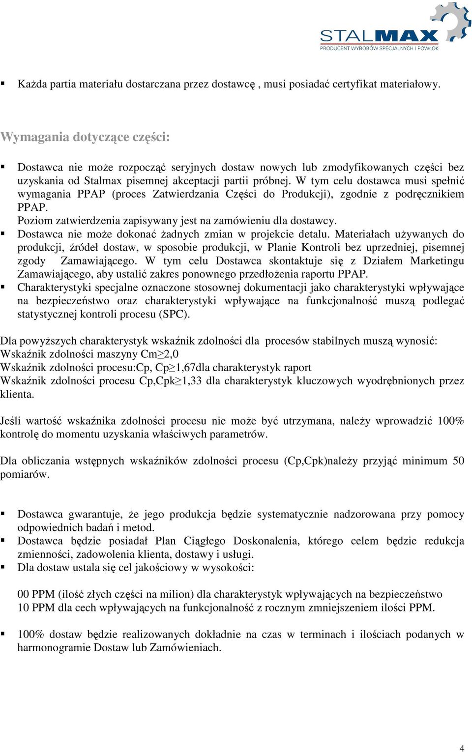 W tym celu dostawca musi spełnić wymagania PPAP (proces Zatwierdzania Części do Produkcji), zgodnie z podręcznikiem PPAP. Poziom zatwierdzenia zapisywany jest na zamówieniu dla dostawcy.