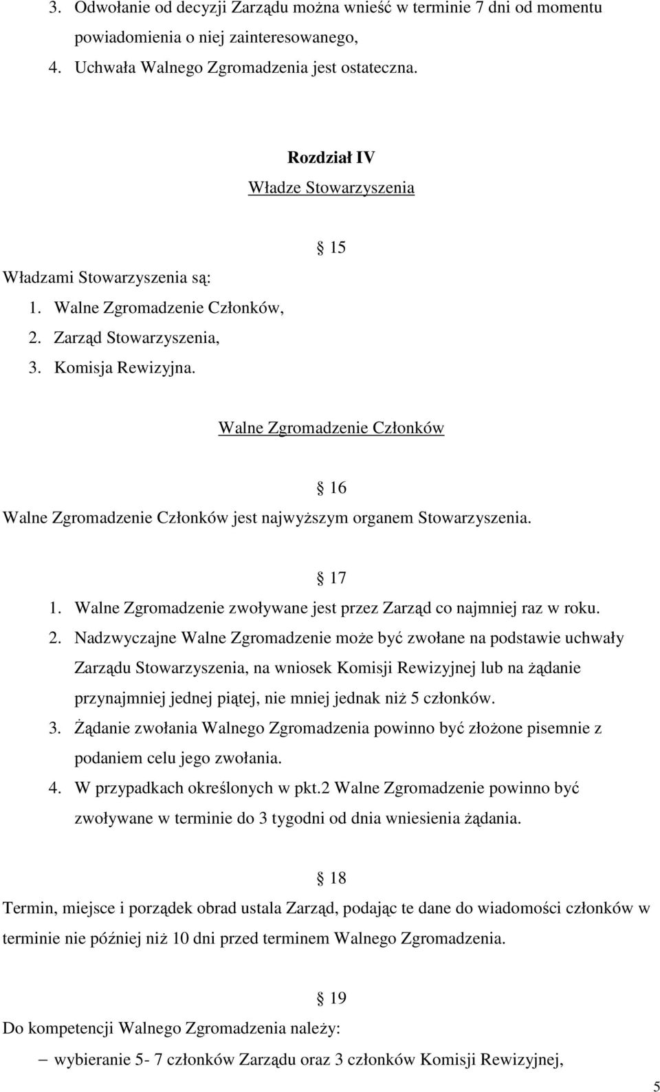 15 Walne Zgromadzenie Członków 16 Walne Zgromadzenie Członków jest najwyŝszym organem Stowarzyszenia. 17 1. Walne Zgromadzenie zwoływane jest przez Zarząd co najmniej raz w roku. 2.