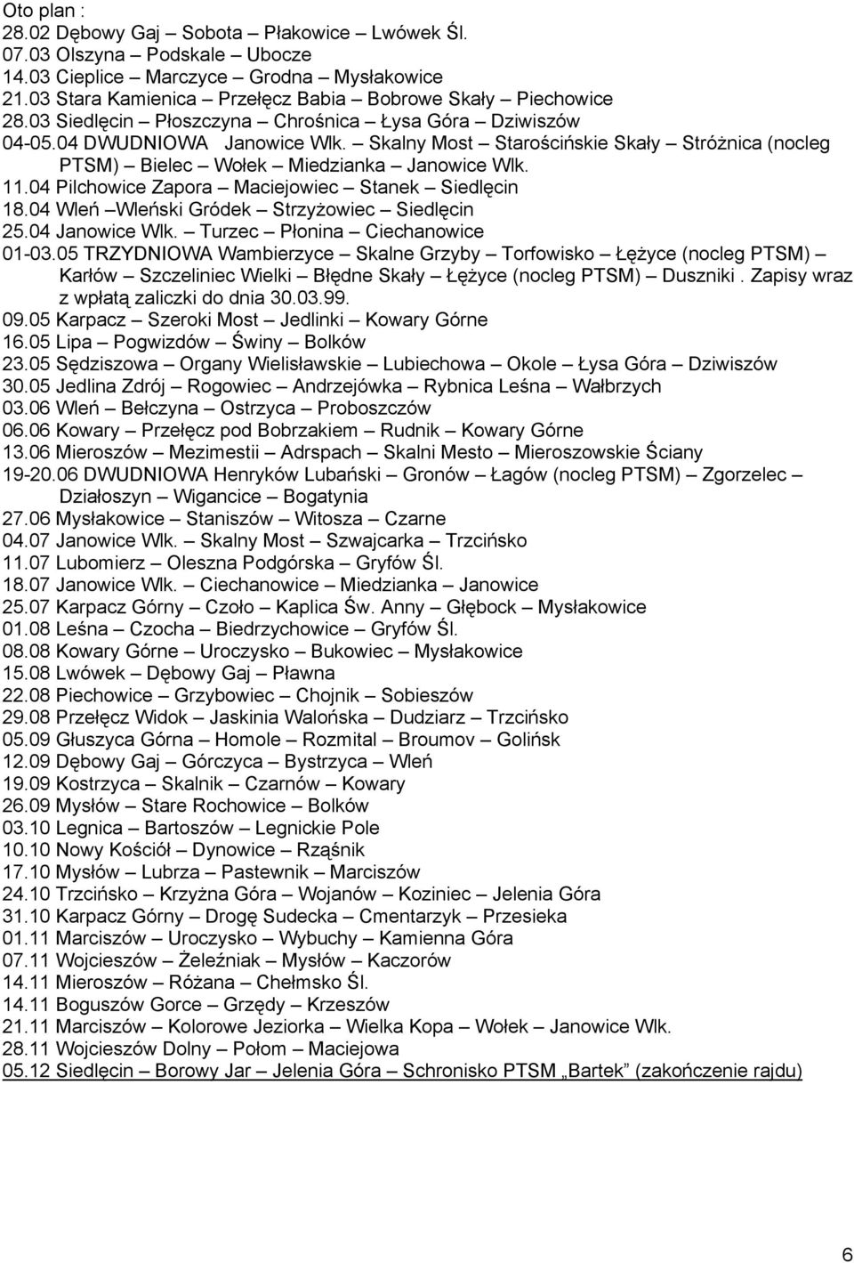 04 Pilchowice Zapora Maciejowiec Stanek Siedlęcin 18.04 Wleń Wleński Gródek Strzyżowiec Siedlęcin 25.04 Janowice Wlk. Turzec Płonina Ciechanowice 01-03.