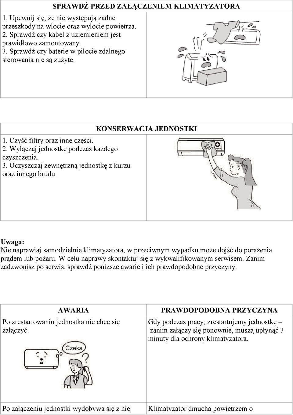 Oczyszczaj zewnętrzną jednostkę z kurzu oraz innego brudu. KONSERWACJA JEDNOSTKI Uwaga: Nie naprawiaj samodzielnie klimatyzatora, w przeciwnym wypadku może dojść do porażenia prądem lub pożaru.
