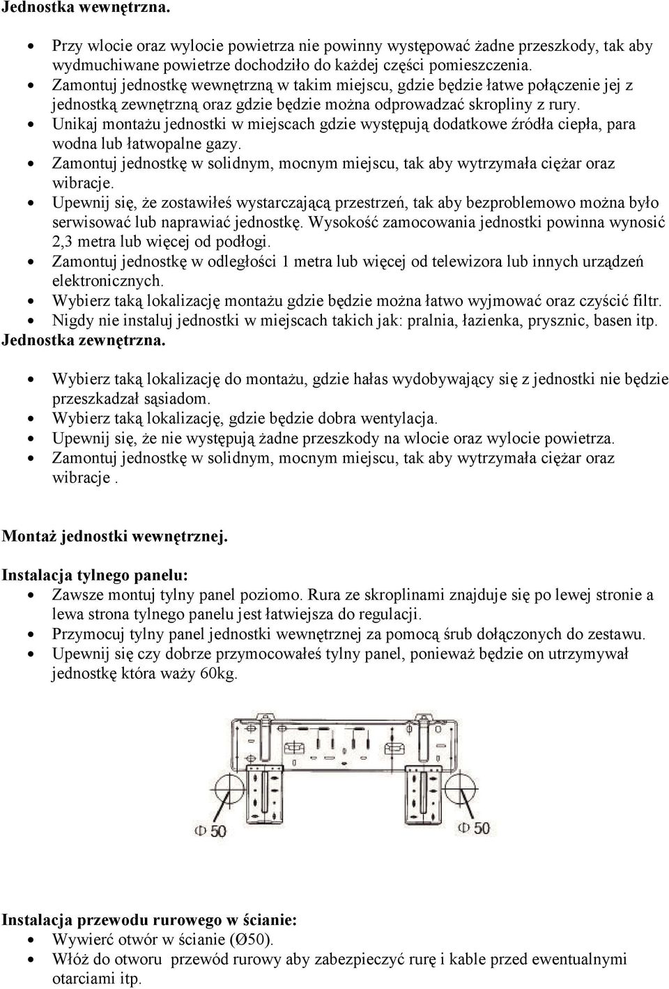 Unikaj montażu jednostki w miejscach gdzie występują dodatkowe źródła ciepła, para wodna lub łatwopalne gazy. Zamontuj jednostkę w solidnym, mocnym miejscu, tak aby wytrzymała ciężar oraz wibracje.