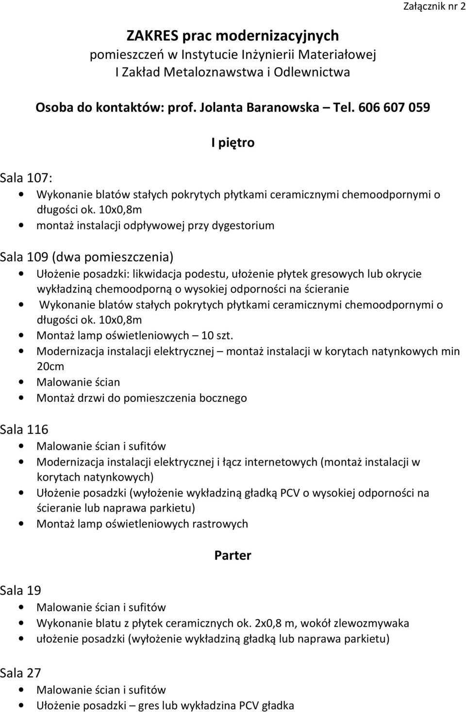 10x0,8m montaż instalacji odpływowej przy dygestorium Sala 109 (dwa pomieszczenia) Ułożenie posadzki: likwidacja podestu, ułożenie płytek gresowych lub okrycie wykładziną chemoodporną o wysokiej