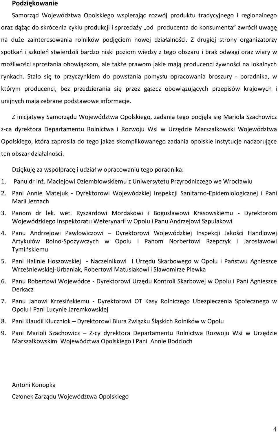 Z drugiej strony organizatorzy spotkań i szkoleń stwierdzili bardzo niski poziom wiedzy z tego obszaru i brak odwagi oraz wiary w możliwości sprostania obowiązkom, ale także prawom jakie mają