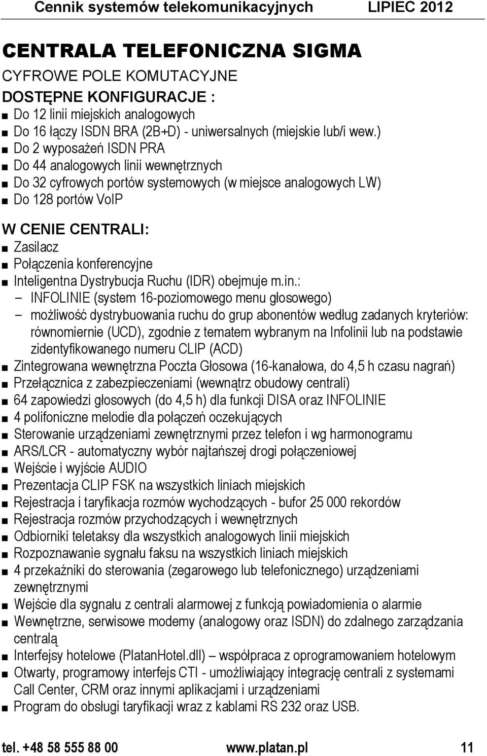 ) Do 2 wyposażeń ISDN PRA Do 44 analogowych linii wewnętrznych Do 32 cyfrowych portów systemowych (w miejsce analogowych LW) Do 128 portów VoIP W CENIE CENTRALI: Zasilacz Połączenia konferencyjne