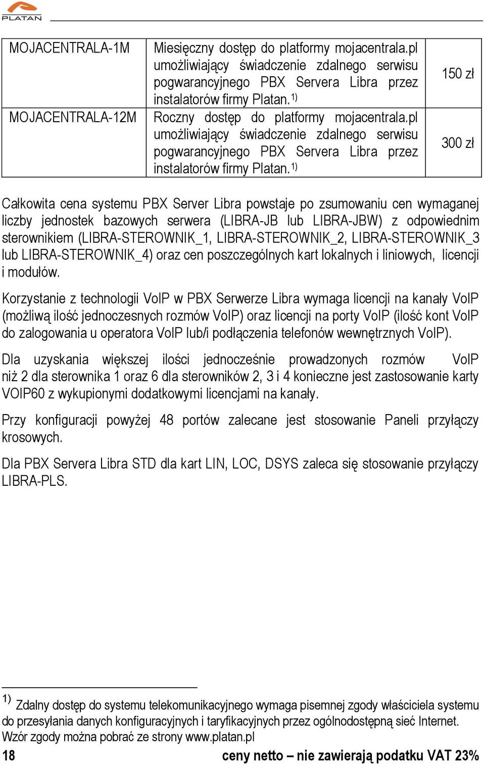 1) 150 zł 300 zł Całkowita cena systemu PBX Server Libra powstaje po zsumowaniu cen wymaganej liczby jednostek bazowych serwera (LIBRA-JB lub LIBRA-JBW) z odpowiednim sterownikiem (LIBRA-STEROWNIK_1,