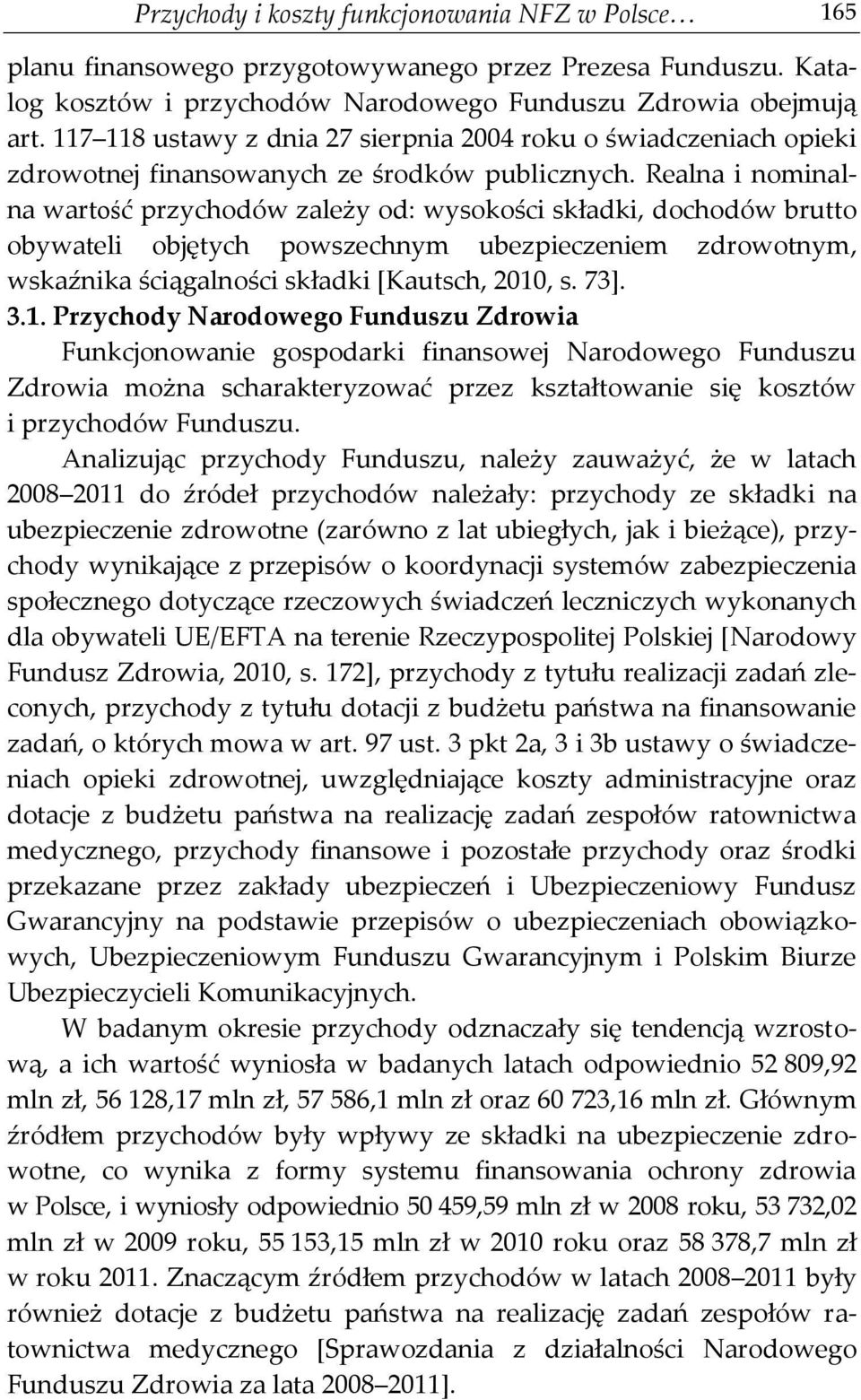 Realna i nominalna wartość przychodów zależy od: wysokości składki, dochodów brutto obywateli objętych powszechnym ubezpieczeniem zdrowotnym, wskaźnika ściągalności składki [Kautsch, 2010, s. 73]. 3.