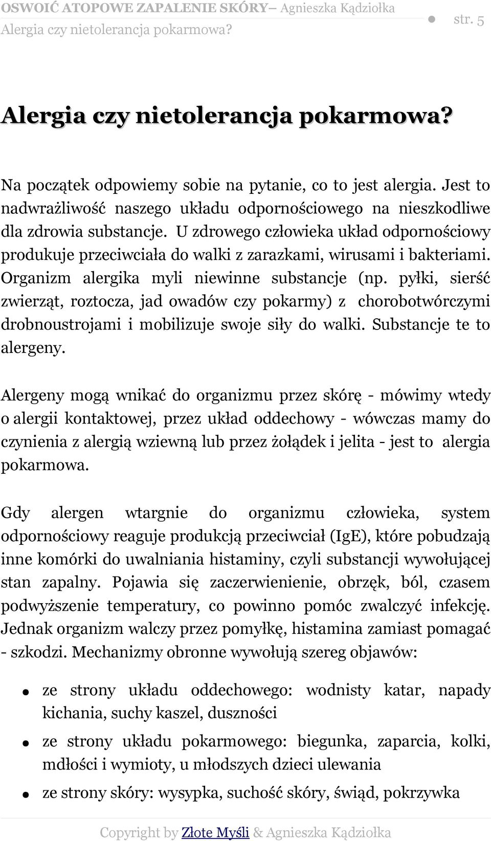 U zdrowego człowieka układ odpornościowy produkuje przeciwciała do walki z zarazkami, wirusami i bakteriami. Organizm alergika myli niewinne substancje (np.