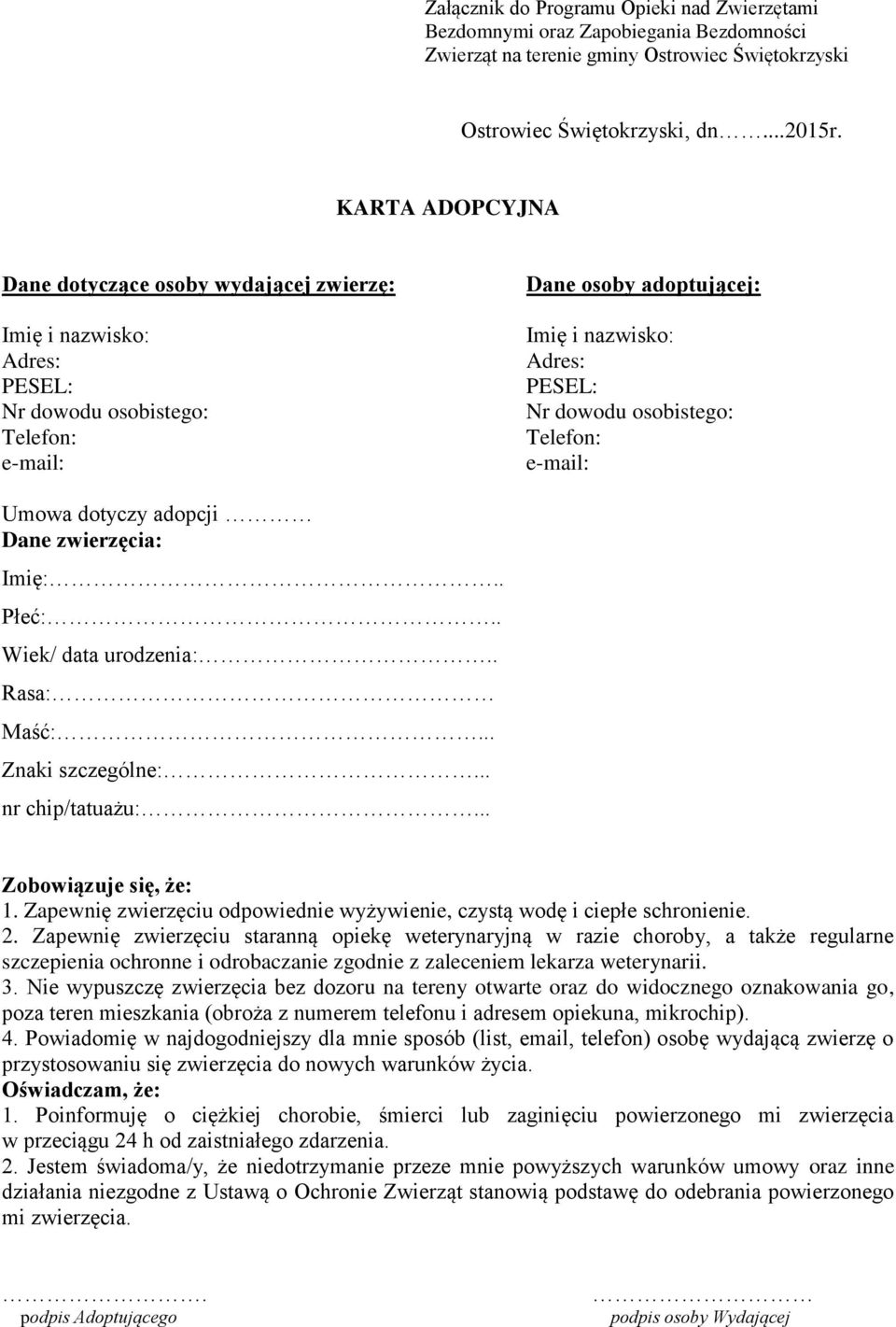 osobistego: Telefon: e-mail: Umowa dotyczy adopcji Dane zwierzęcia: Imię:.. Płeć:.. Wiek/ data urodzenia:.. Rasa: Maść:... Znaki szczególne:... nr chip/tatuażu:... Zobowiązuje się, że: 1.