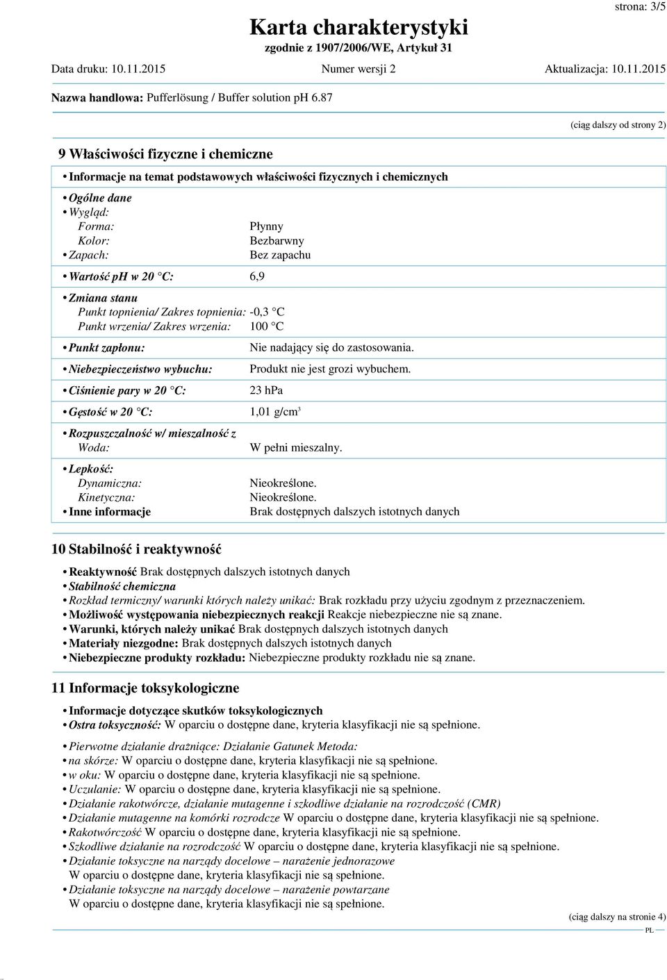 zapachu Zmiana stanu Punkt topnienia/ Zakres topnienia: -0,3 C Punkt wrzenia/ Zakres wrzenia: 100 C Punkt zapłonu: Niebezpieczeństwo wybuchu: Ciśnienie pary w 20 C: Produkt nie jest grozi wybuchem.