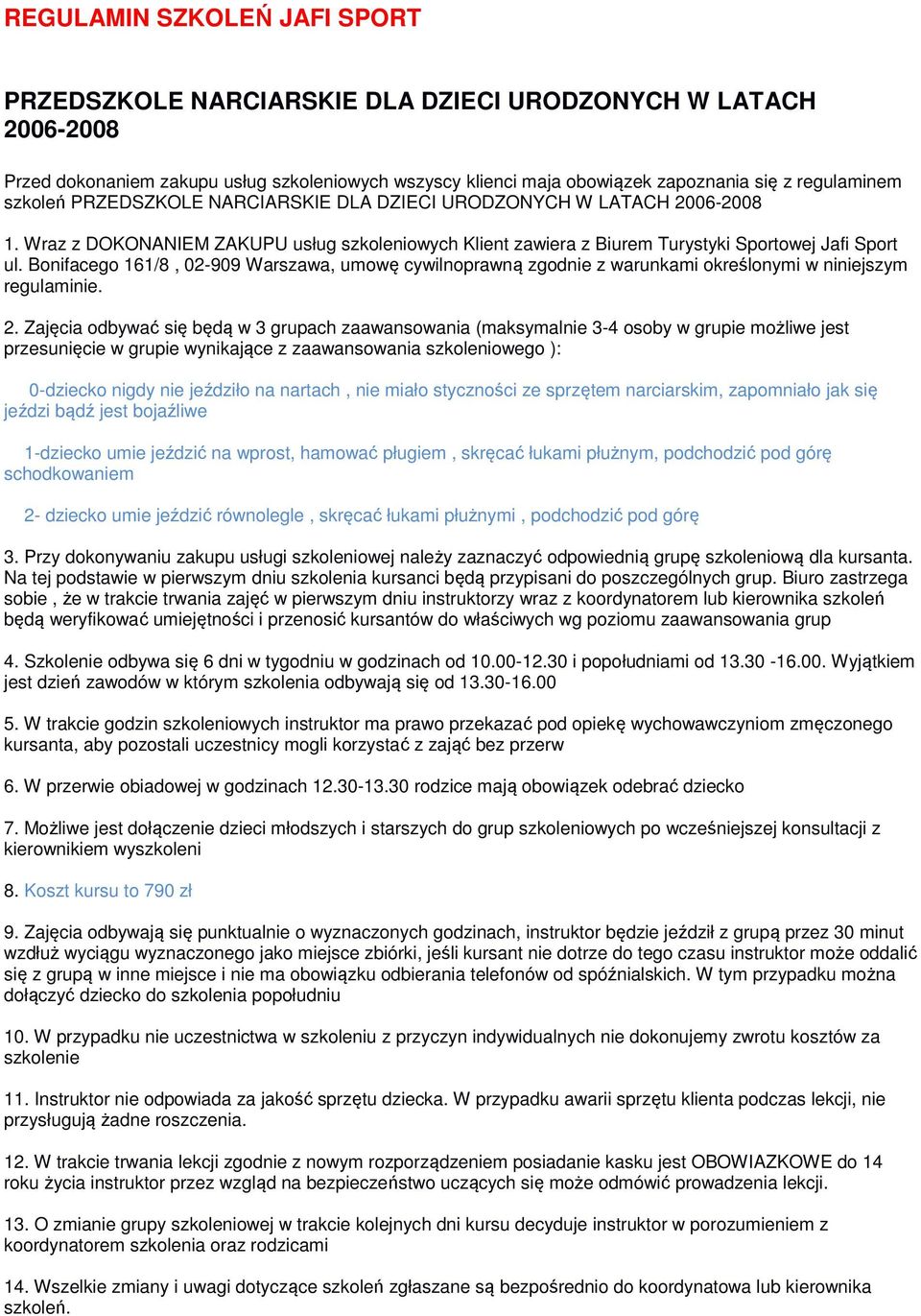 nartach, nie miało styczności ze sprzętem narciarskim, zapomniało jak się jeździ bądź jest bojaźliwe 1-dziecko umie jeździć na wprost, hamować pługiem, skręcać łukami płużnym, podchodzić pod górę