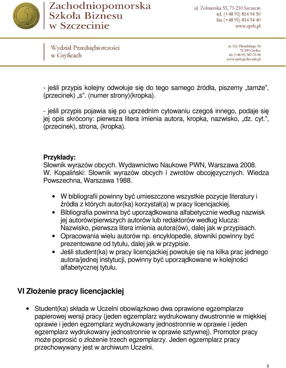 Przykłady: Słownik wyrazów obcych. Wydawnictwo Naukowe PWN, Warszawa 2008. W. Kopaliński: Słownik wyrazów obcych i zwrotów obcojęzycznych. Wiedza Powszechna, Warszawa 1988.