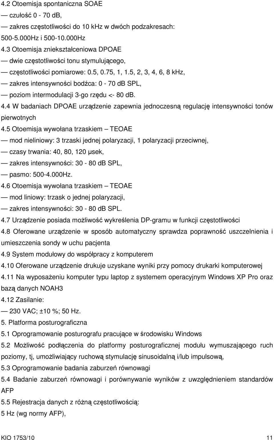 5, 2, 3, 4, 6, 8 khz, zakres intensywności bodźca: 0-70 db SPL, poziom intermodulacji 3-go rzędu <- 80 db. 4.4 W badaniach DPOAE urządzenie zapewnia jednoczesną regulację intensywności tonów pierwotnych 4.