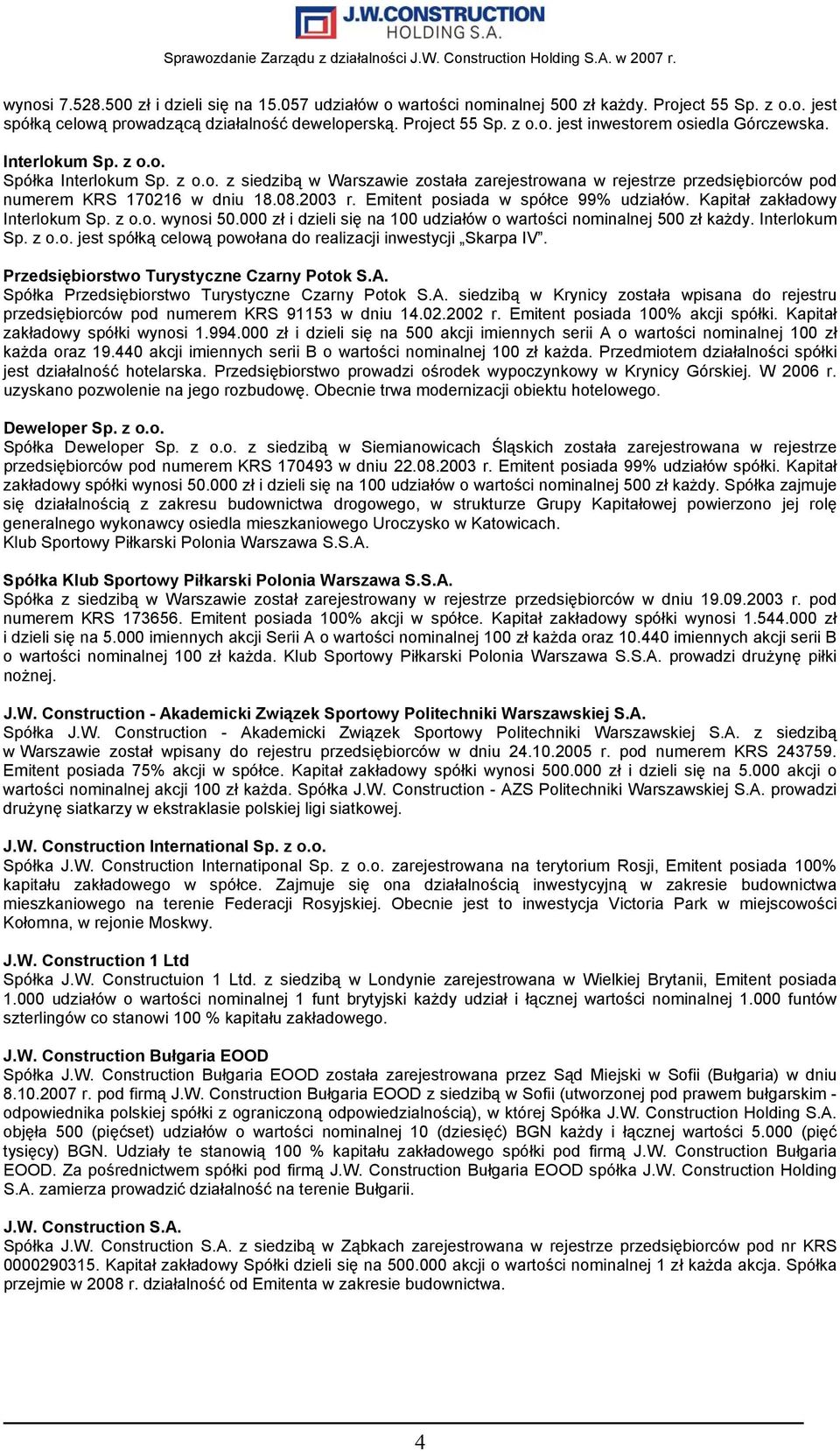 Emitent posiada w spółce 99% udziałów. Kapitał zakładowy Interlokum Sp. z o.o. wynosi 50.000 zł i dzieli się na 100 udziałów o wartości nominalnej 500 zł każdy. Interlokum Sp. z o.o. jest spółką celową powołana do realizacji inwestycji Skarpa IV.
