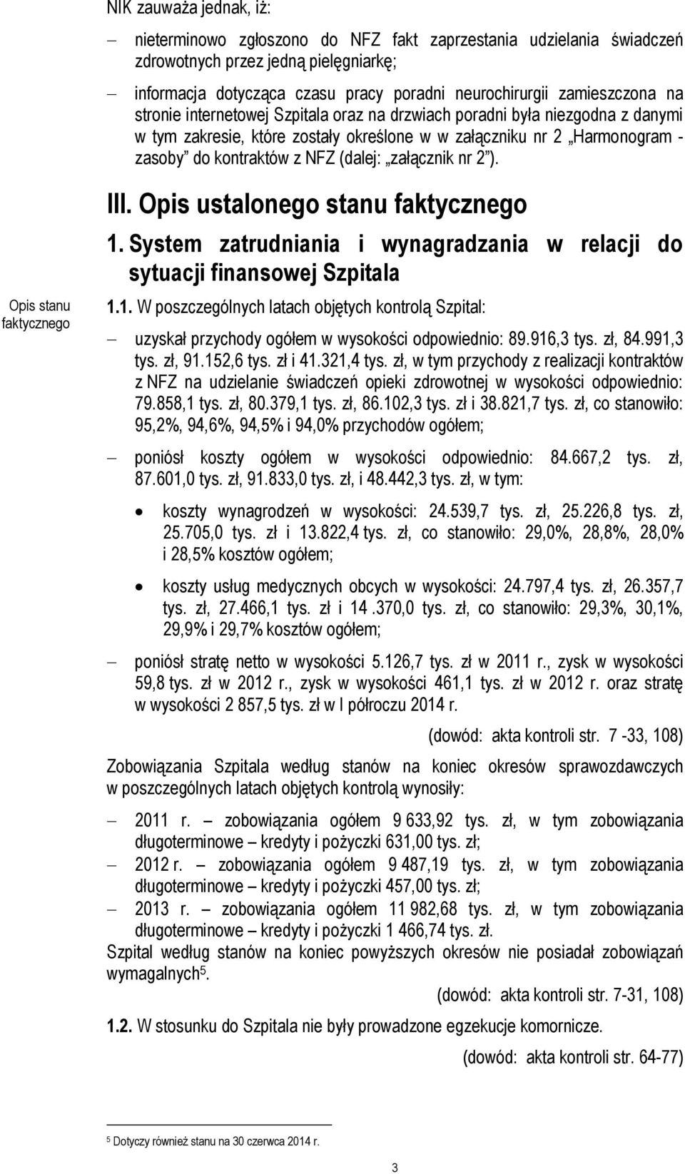 załącznik nr 2 ). Opis stanu faktycznego III. Opis ustalonego stanu faktycznego 1. System zatrudniania i wynagradzania w relacji do sytuacji finansowej Szpitala 1.1. W poszczególnych latach objętych kontrolą Szpital: uzyskał przychody ogółem w wysokości odpowiednio: 89.