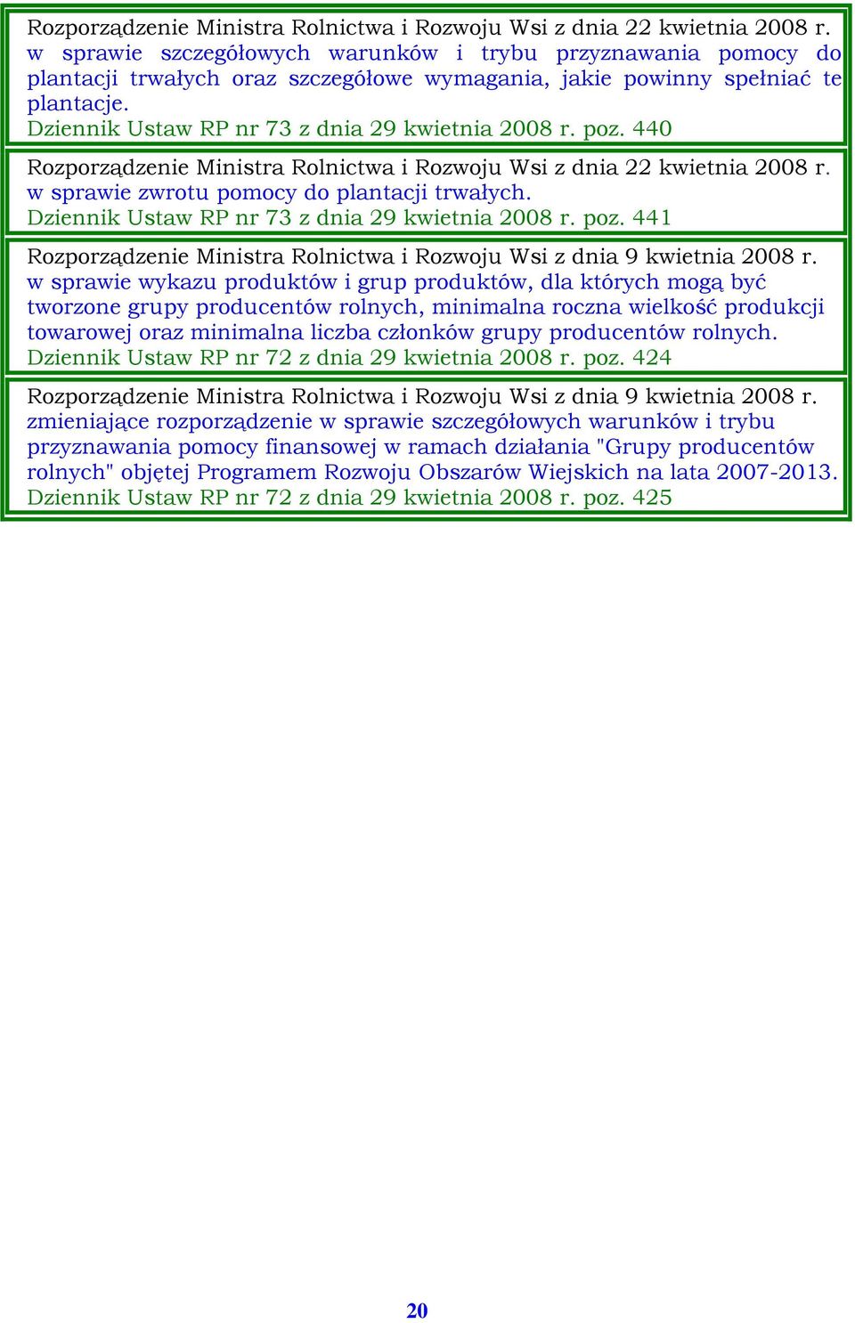 poz. 440  w sprawie zwrotu pomocy do plantacji trwałych. Dziennik Ustaw RP nr 73 z dnia 29 kwietnia 2008 r. poz. 441 Rozporządzenie Ministra Rolnictwa i Rozwoju Wsi z dnia 9 kwietnia 2008 r.