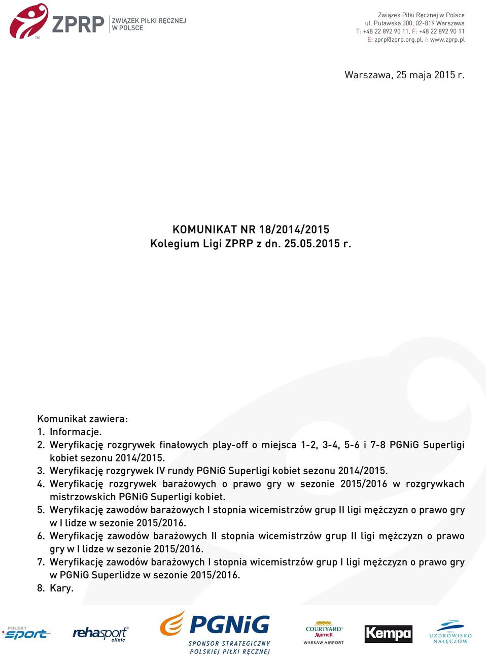 3. Weryfikację rozgrywek IV rundy PGNiG Superligi kobiet sezonu 2014/2015. 4. Weryfikację rozgrywek barażowych o prawo gry w sezonie 2015/2016 w rozgrywkach mistrzowskich PGNiG Superligi kobiet. 5.