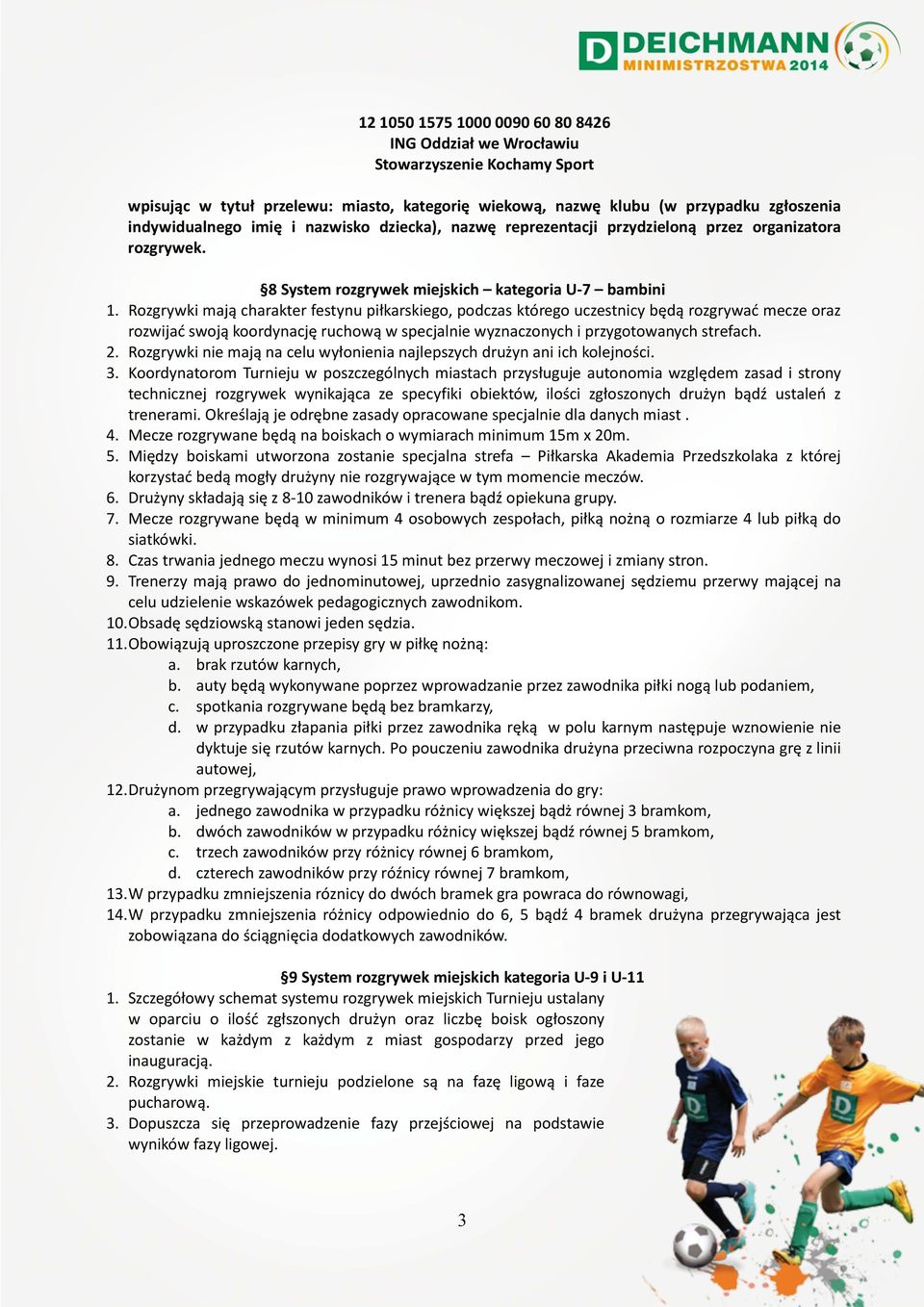 Rozgrywki mają charakter festynu piłkarskiego, podczas którego uczestnicy będą rozgrywać mecze oraz rozwijać swoją koordynację ruchową w specjalnie wyznaczonych i przygotowanych strefach. 2.