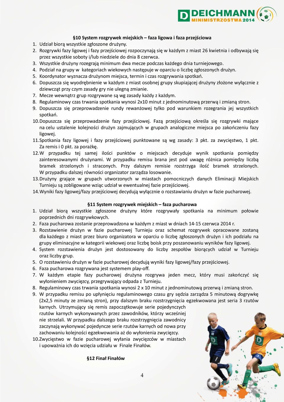 Wszystkie drużyny rozegrają minimum dwa mecze podczas każdego dnia turniejowego. 4. Podział na grupy w kategoriach wiekowych następuje w oparciu o liczbę zgłoszonych drużyn. 5.