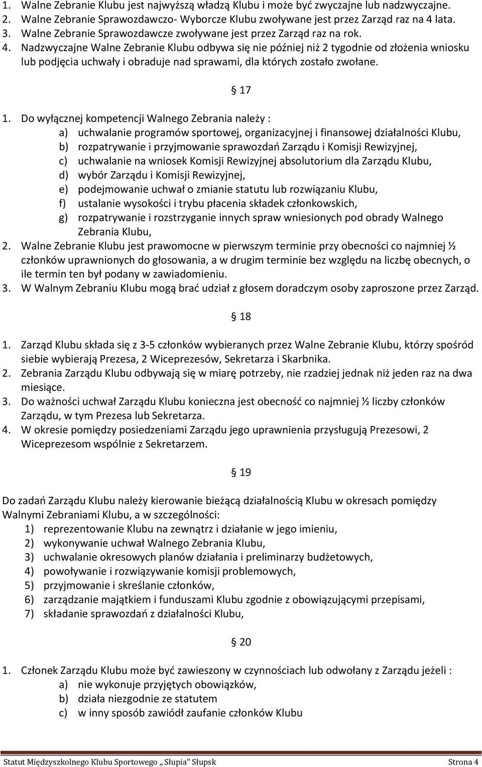 Nadzwyczajne Walne Zebranie Klubu odbywa się nie później niż 2 tygodnie od złożenia wniosku lub podjęcia uchwały i obraduje nad sprawami, dla których zostało zwołane. 17 1.