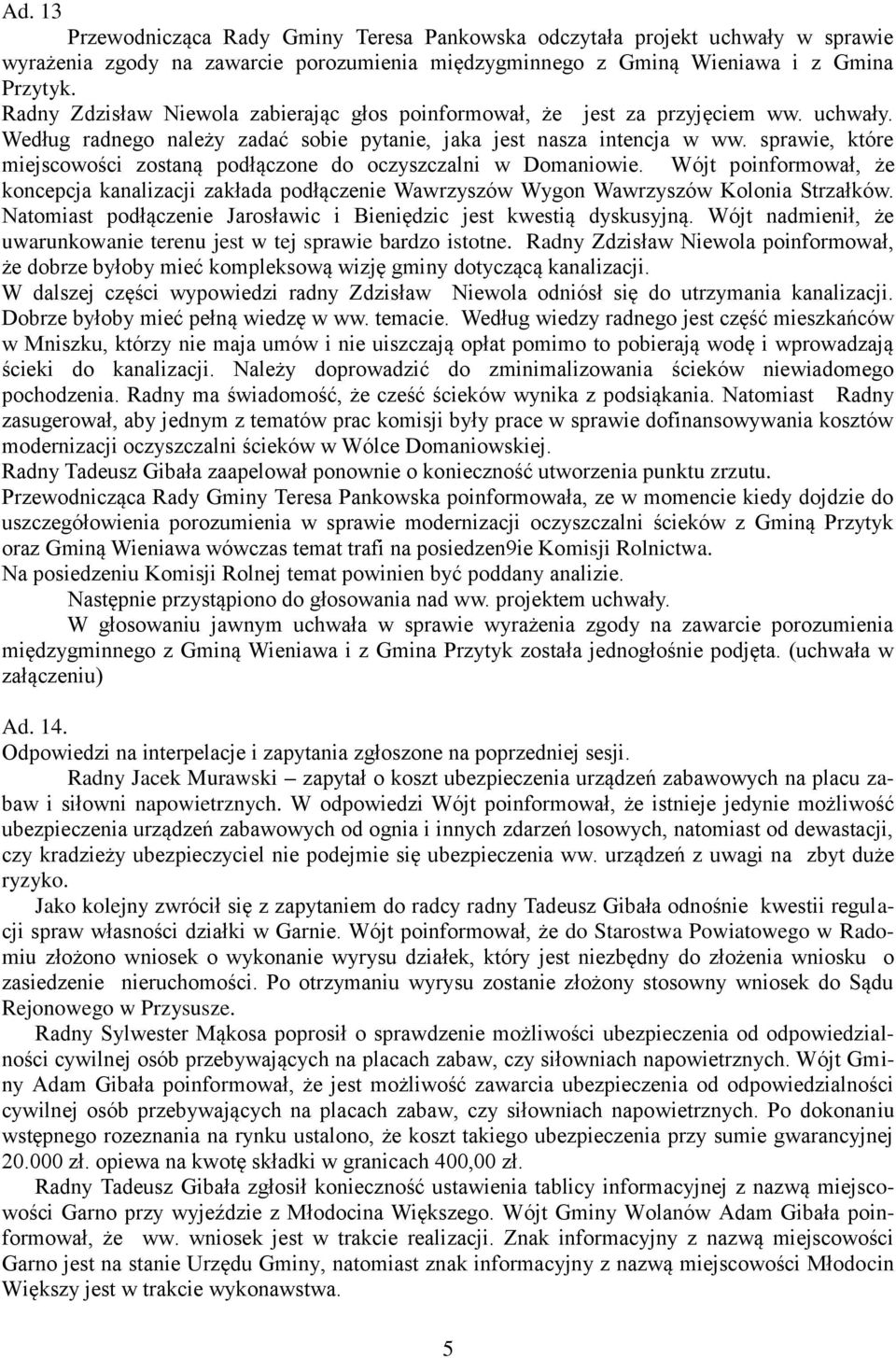sprawie, które miejscowości zostaną podłączone do oczyszczalni w Domaniowie. Wójt poinformował, że koncepcja kanalizacji zakłada podłączenie Wawrzyszów Wygon Wawrzyszów Kolonia Strzałków.