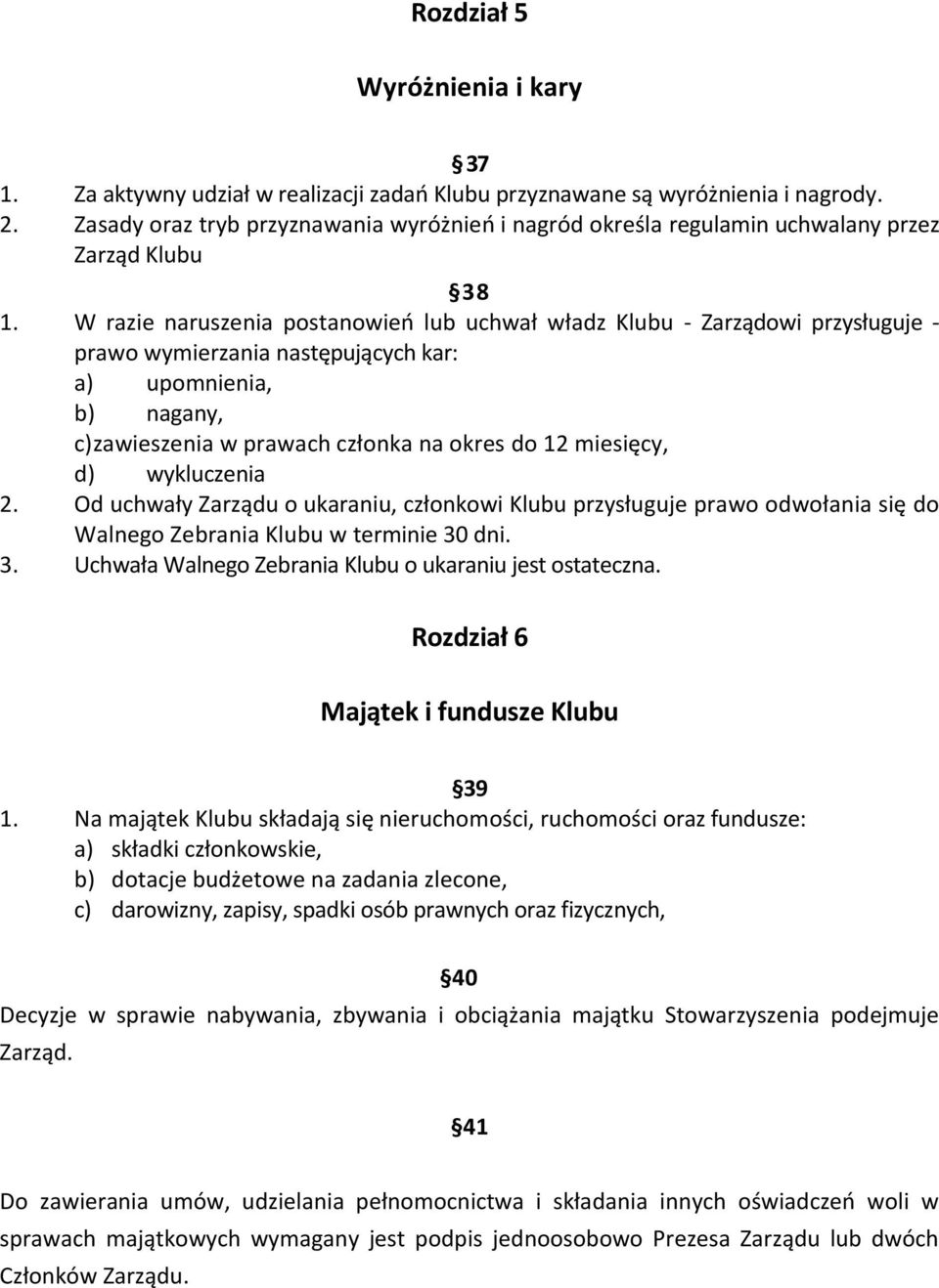 W razie naruszenia postanowień lub uchwał władz Klubu - Zarządowi przysługuje - prawo wymierzania następujących kar: a) upomnienia, b) nagany, c) zawieszenia w prawach członka na okres do 12