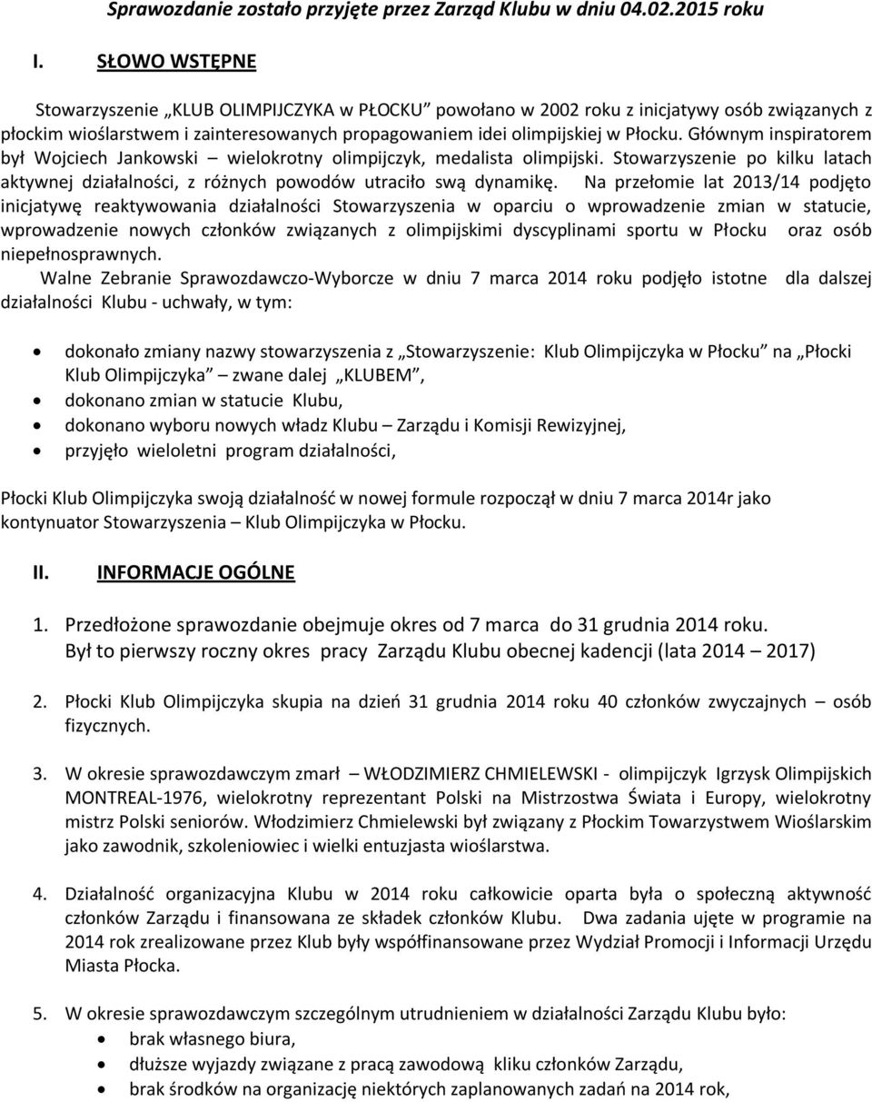 Głównym inspiratorem był Wojciech Jankowski wielokrotny olimpijczyk, medalista olimpijski. Stowarzyszenie po kilku latach aktywnej działalności, z różnych powodów utraciło swą dynamikę.