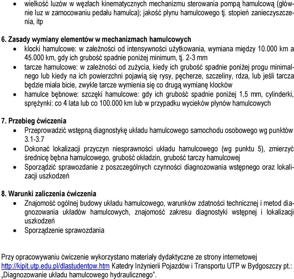 2-3 mm tarcze hamulcowe: w zależności od zużycia, kiedy ich grubość spadnie poniżej progu minimalnego lub kiedy na ich powierzchni pojawią się rysy, pęcherze, szczeliny, rdza, lub jeśli tarcza będzie