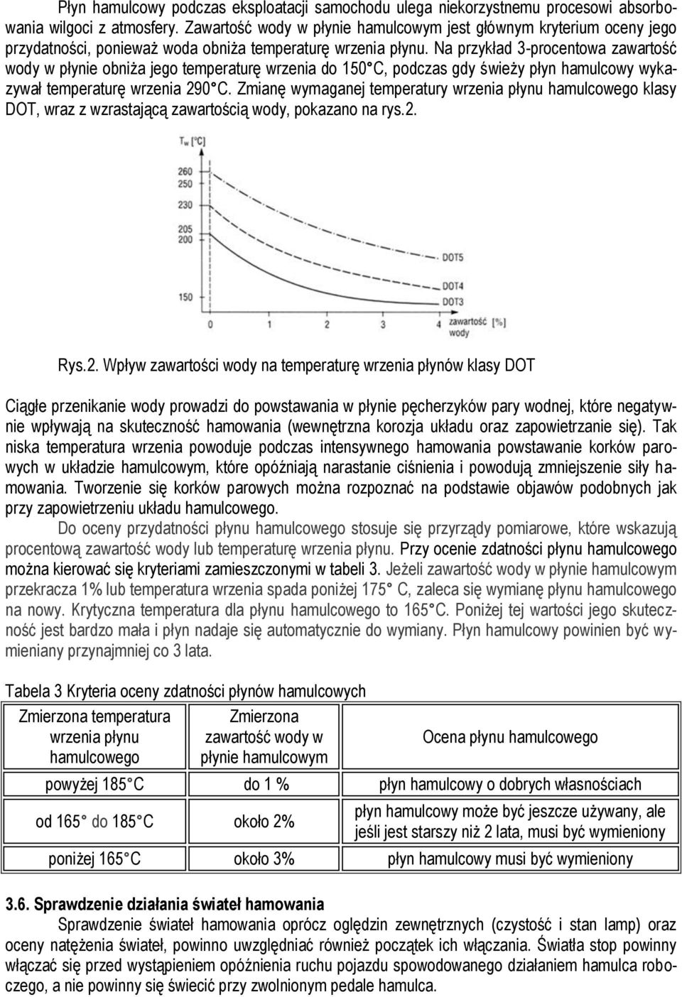 Na przykład 3-procentowa zawartość wody w płynie obniża jego temperaturę wrzenia do 150 C, podczas gdy świeży płyn hamulcowy wykazywał temperaturę wrzenia 290 C.