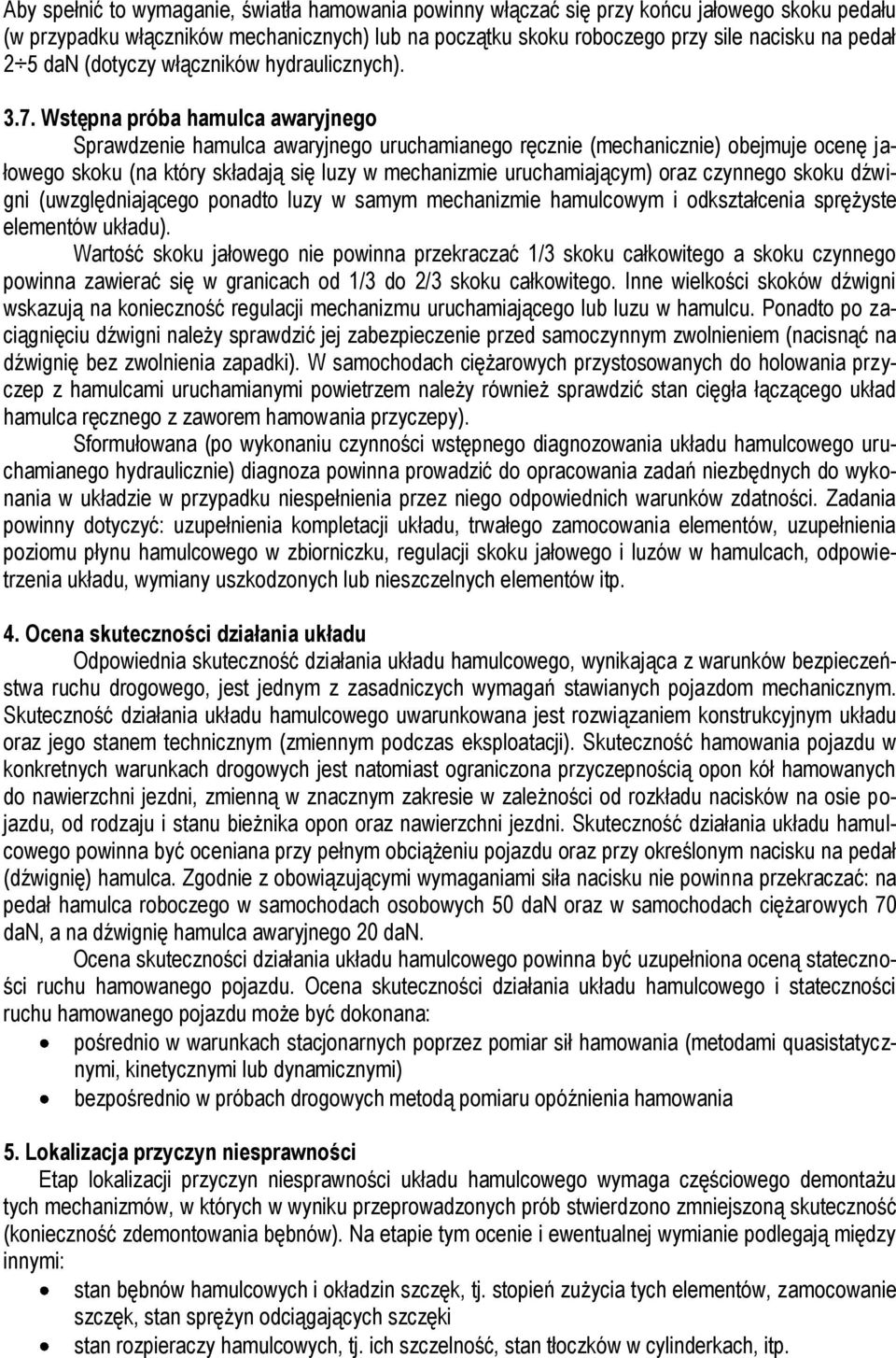 Wstępna próba hamulca awaryjnego Sprawdzenie hamulca awaryjnego uruchamianego ręcznie (mechanicznie) obejmuje ocenę jałowego skoku (na który składają się luzy w mechanizmie uruchamiającym) oraz
