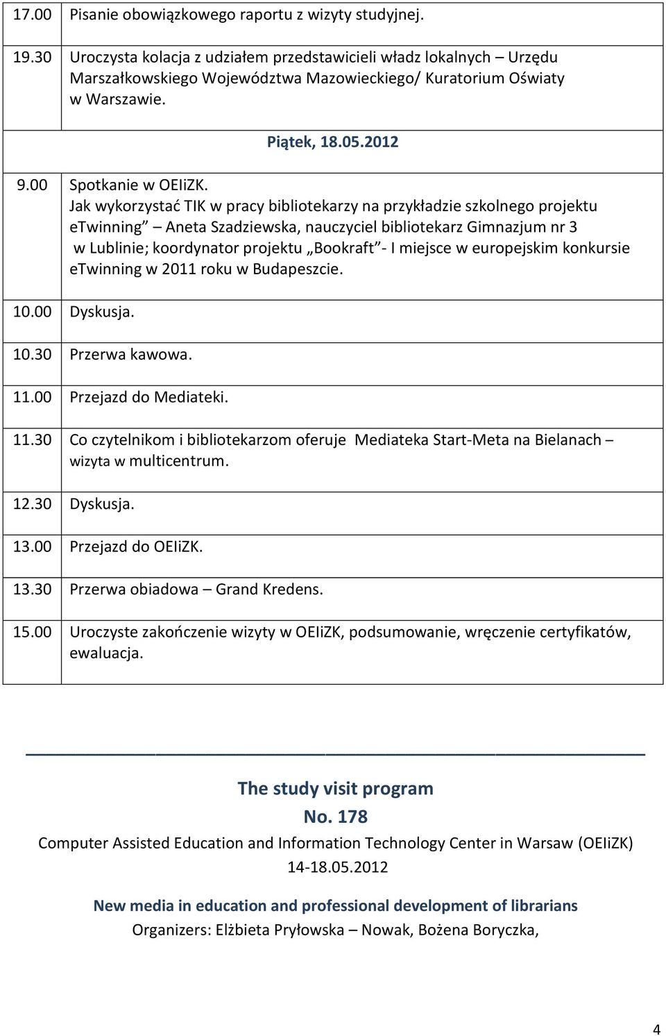 Jak wykorzystać TIK w pracy bibliotekarzy na przykładzie szkolnego projektu etwinning Aneta Szadziewska, nauczyciel bibliotekarz Gimnazjum nr 3 w Lublinie; koordynator projektu Bookraft - I miejsce w