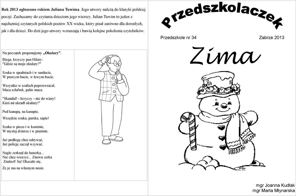 Przedszkole nr 34 Zabrze 2013 Na początek proponujemy Okulary. Biega, krzyczy pan Hilary: "Gdzie są moje okulary?" Zima Szuka w spodniach i w surducie, W prawym bucie, w lewym bucie.