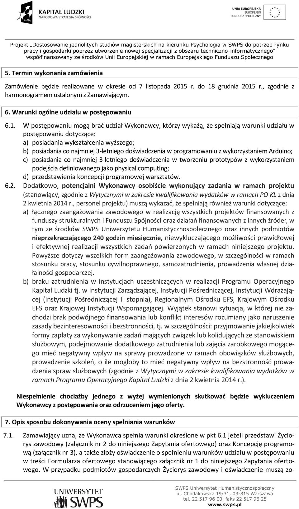 W postępowaniu mogą brad udział Wykonawcy, którzy wykażą, że spełniają warunki udziału w postępowaniu dotyczące: a) posiadania wykształcenia wyższego; b) posiadania co najmniej 3-letniego