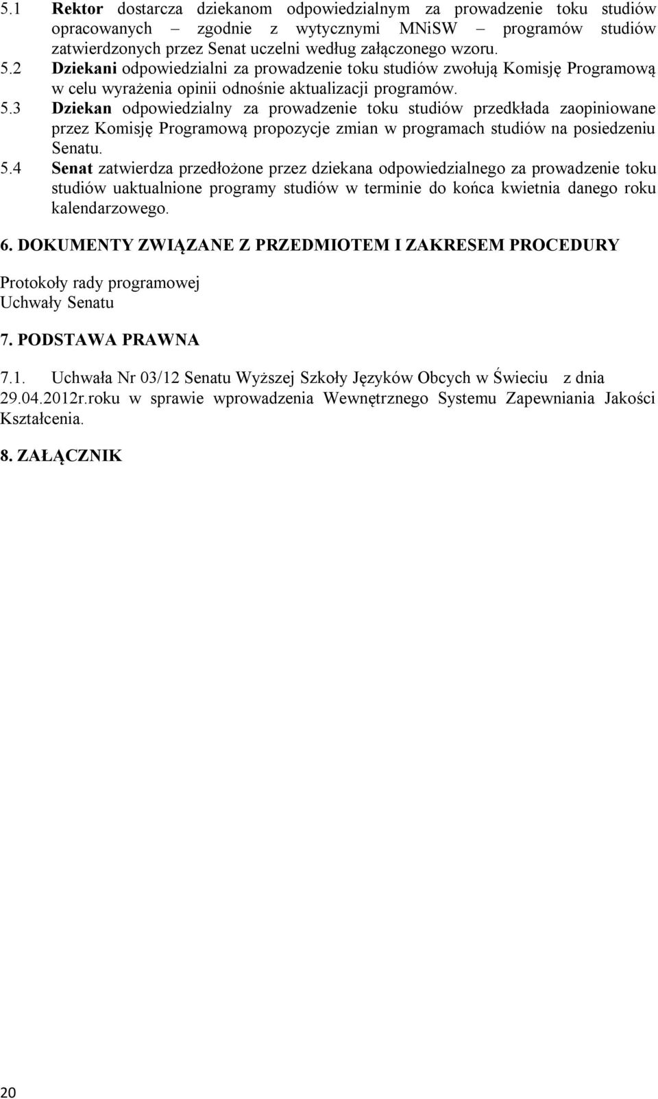 3 Dziekan odpowiedzialny za prowadzenie toku studiów przedkłada zaopiniowane przez Komisję Programową propozycje zmian w programach studiów na posiedzeniu Senatu. 5.