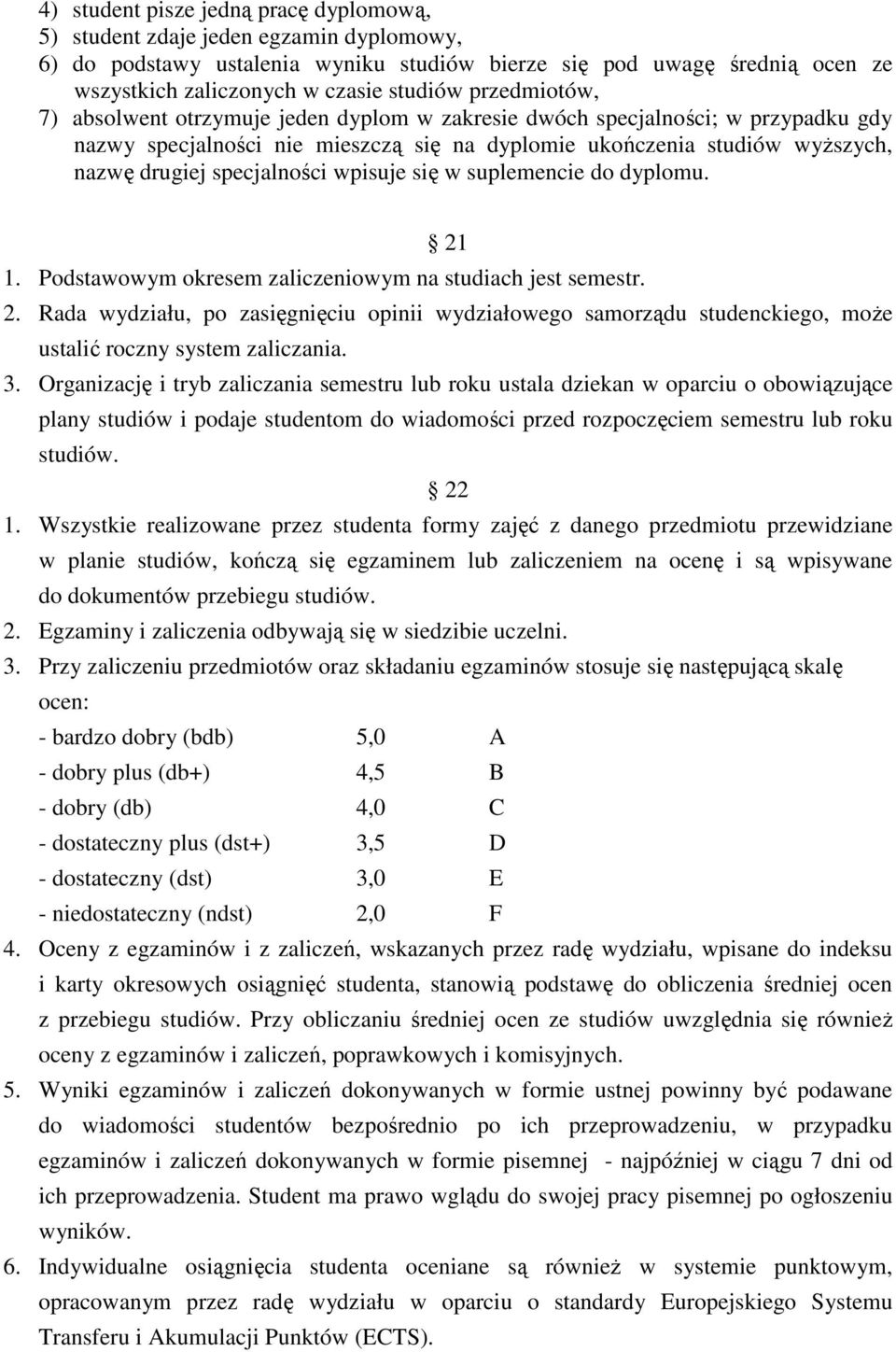 wpisuje się w suplemencie do dyplomu. 21 1. Podstawowym okresem zaliczeniowym na studiach jest semestr. 2. Rada wydziału, po zasięgnięciu opinii wydziałowego samorządu studenckiego, moŝe ustalić roczny system zaliczania.