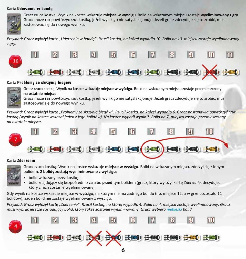 Rzucił kostką, na której wypadło 10. Bolid na 10. miejscu zostaje wyeliminowany z gry. Karta Problemy ze skrzynią biegów Gracz rzuca kostką. Wynik na kostce wskazuje miejsce w wyścigu.