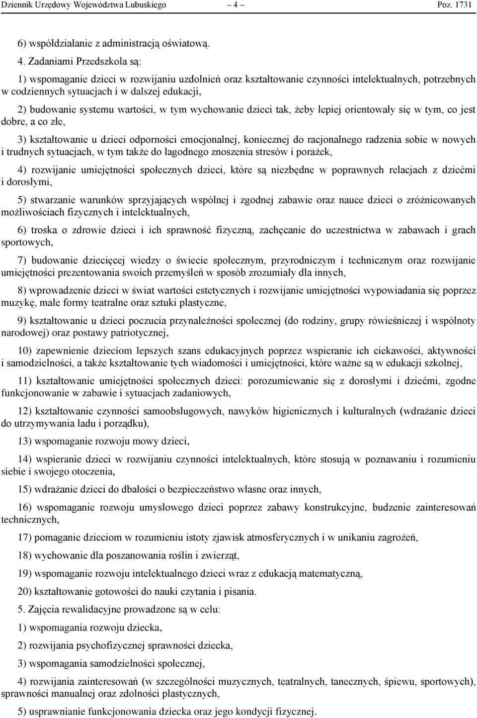 Zadaniami Przedszkola są: 1) wspomaganie dzieci w rozwijaniu uzdolnień oraz kształtowanie czynności intelektualnych, potrzebnych w codziennych sytuacjach i w dalszej edukacji, 2) budowanie systemu