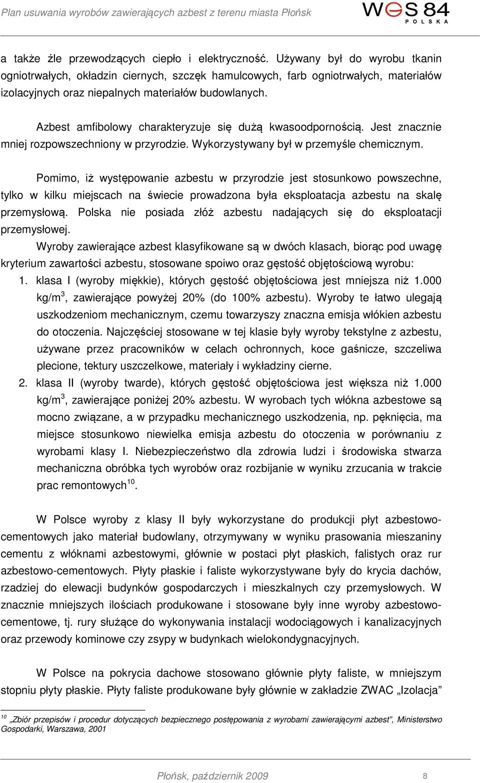 Azbest amfibolowy charakteryzuje się dużą kwasoodpornością. Jest znacznie mniej rozpowszechniony w przyrodzie. Wykorzystywany był w przemyśle chemicznym.