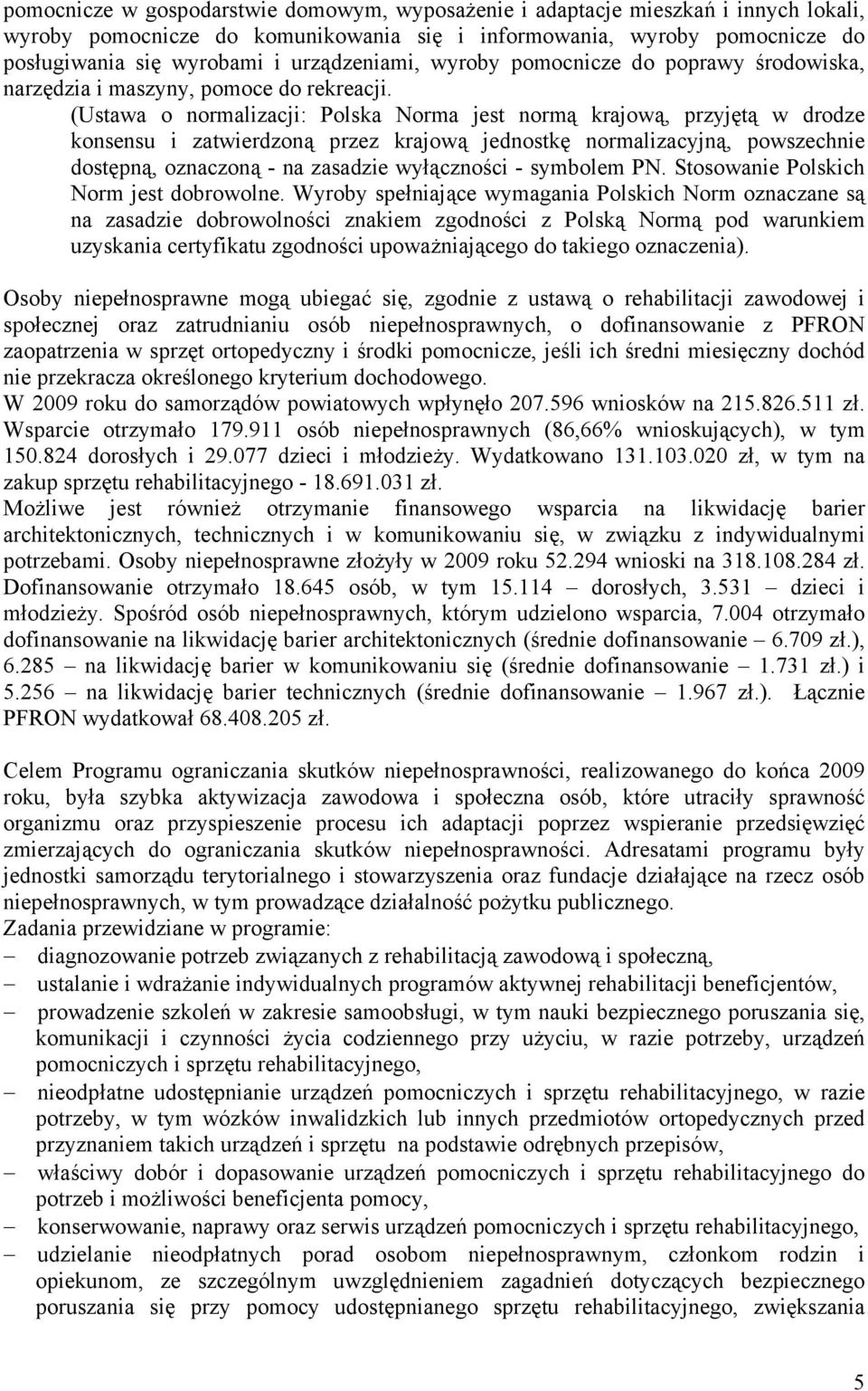 (Ustawa o normalizacji: Polska Norma jest normą krajową, przyjętą w drodze konsensu i zatwierdzoną przez krajową jednostkę normalizacyjną, powszechnie dostępną, oznaczoną - na zasadzie wyłączności -