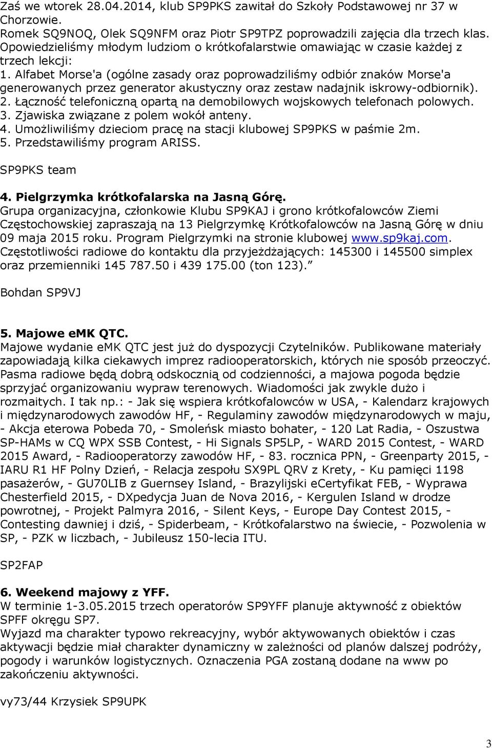 Alfabet Morse'a (ogólne zasady oraz poprowadziliśmy odbiór znaków Morse'a generowanych przez generator akustyczny oraz zestaw nadajnik iskrowy-odbiornik). 2.
