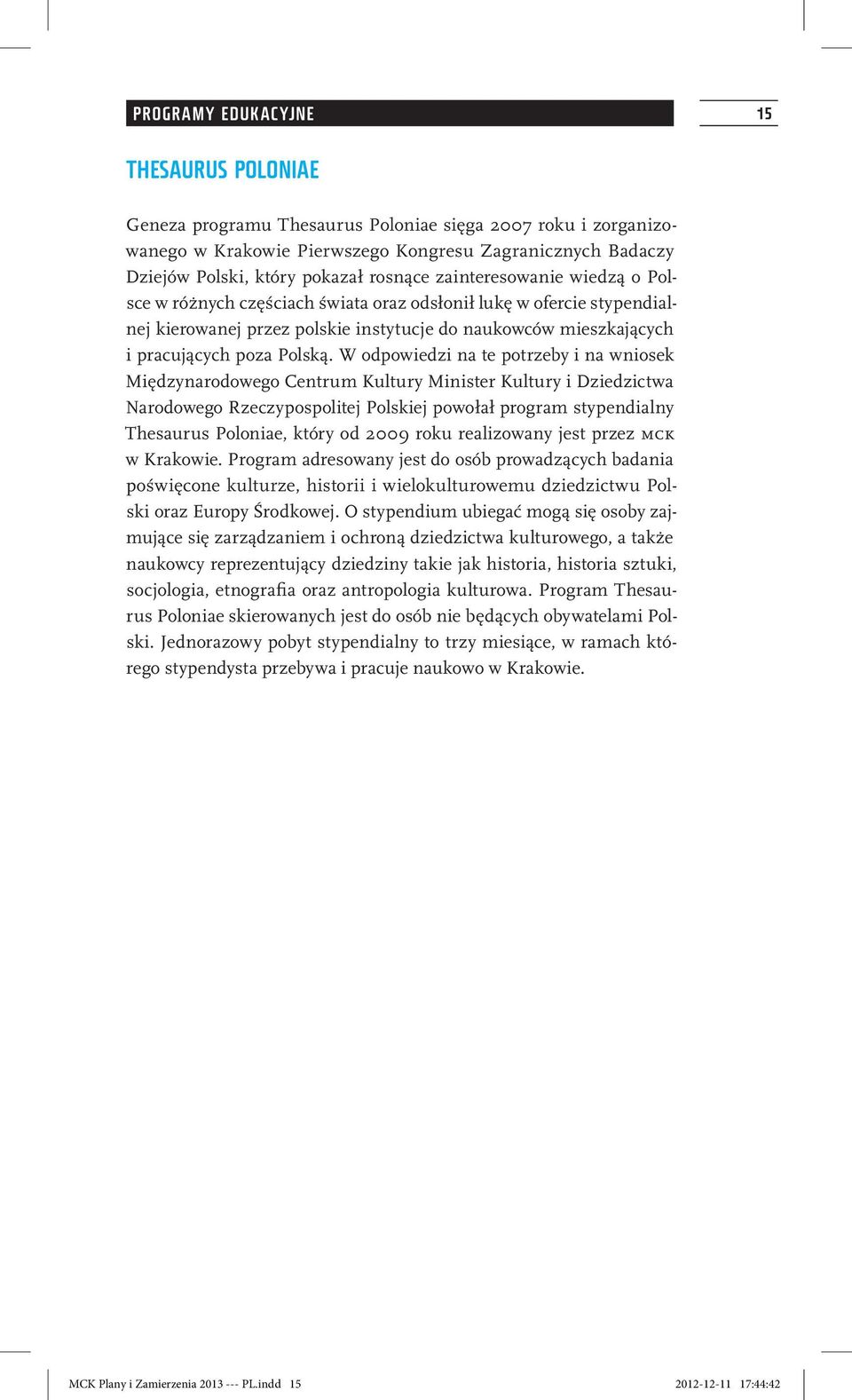 W odpowiedzi na te potrzeby i na wniosek Międzynarodowego Centrum Kultury Minister Kultury i Dziedzictwa Narodowego Rzeczypospolitej Polskiej powołał program stypendialny Thesaurus Poloniae, który od