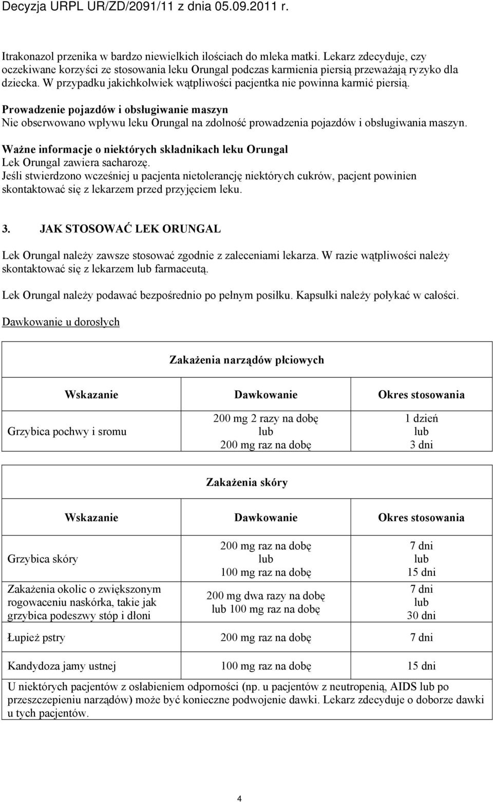 Prowadzenie pojazdów i obsługiwanie maszyn Nie obserwowano wpływu leku Orungal na zdolność prowadzenia pojazdów i obsługiwania maszyn.