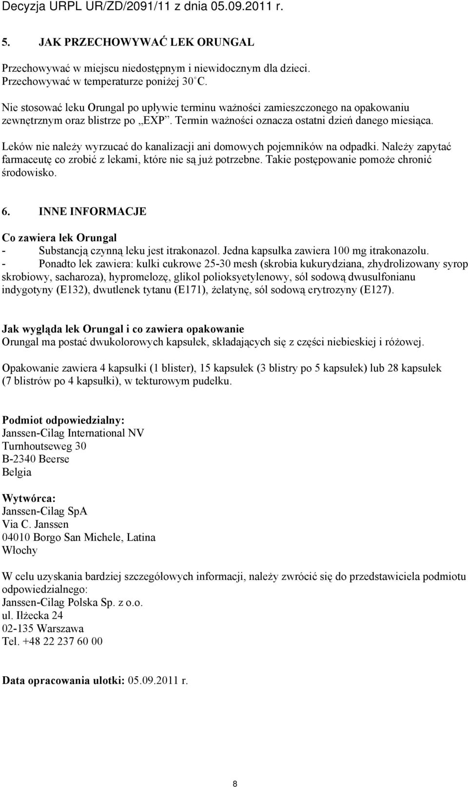 Leków nie należy wyrzucać do kanalizacji ani domowych pojemników na odpadki. Należy zapytać farmaceutę co zrobić z lekami, które nie są już potrzebne. Takie postępowanie pomoże chronić środowisko. 6.