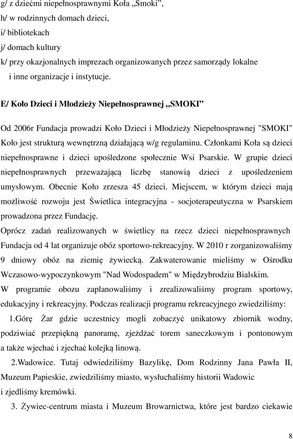 Członkami Koła są dzieci niepełnosprawne i dzieci upośledzone społecznie Wsi Psarskie. W grupie dzieci niepełnosprawnych przeważającą liczbę stanowią dzieci z upośledzeniem umysłowym.