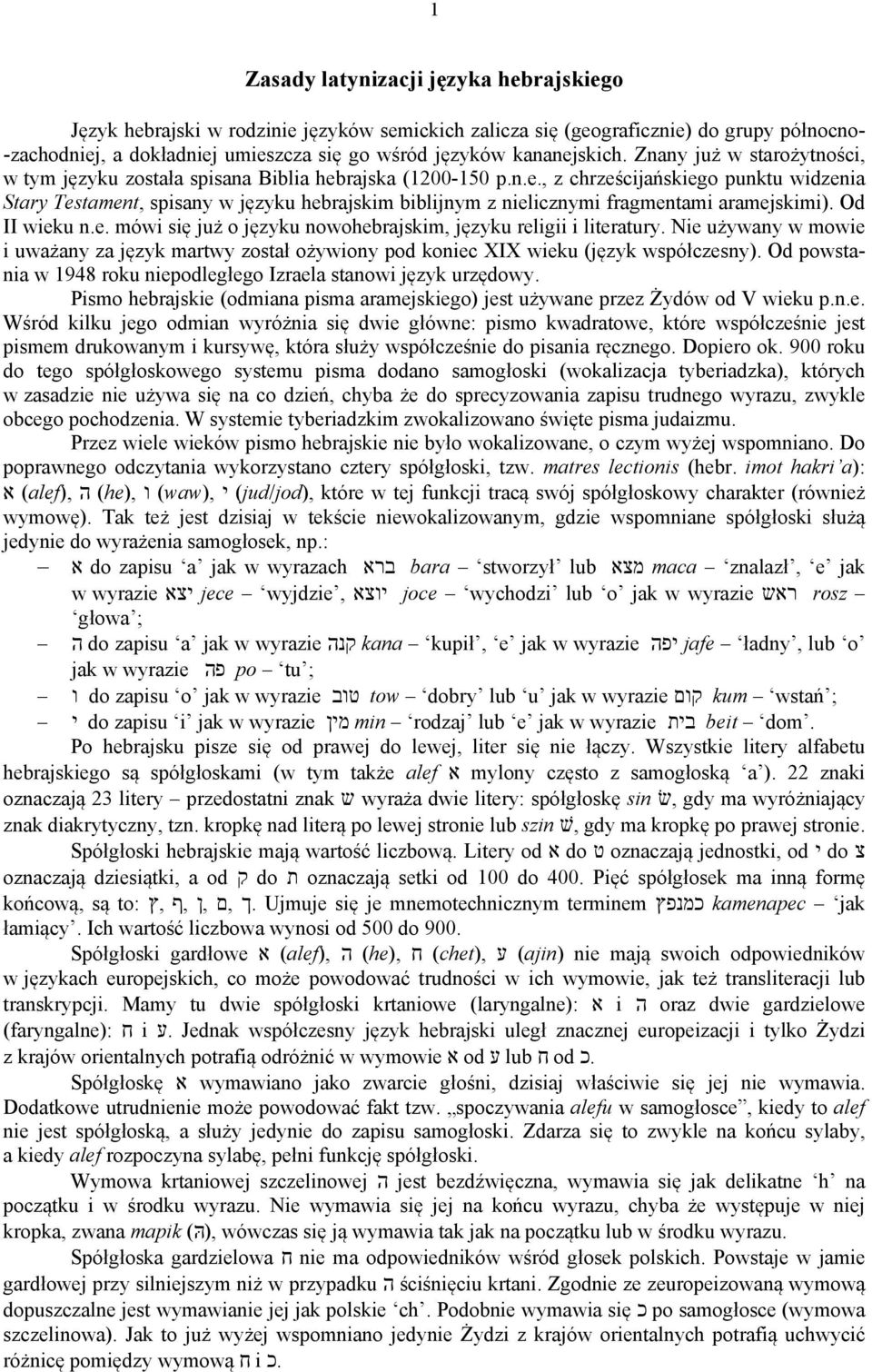 Od II wieku n.e. mówi się już o języku nowohebrajskim, języku religii i literatury. Nie używany w mowie i uważany za język martwy został ożywiony pod koniec XIX wieku (język współczesny).