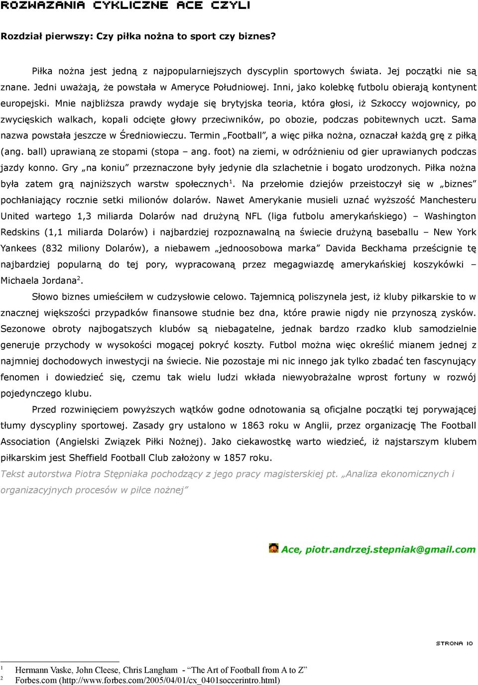 Mnie najbliższa prawdy wydaje się brytyjska teoria, która głosi, iż Szkoccy wojownicy, po zwycięskich walkach, kopali odcięte głowy przeciwników, po obozie, podczas pobitewnych uczt.