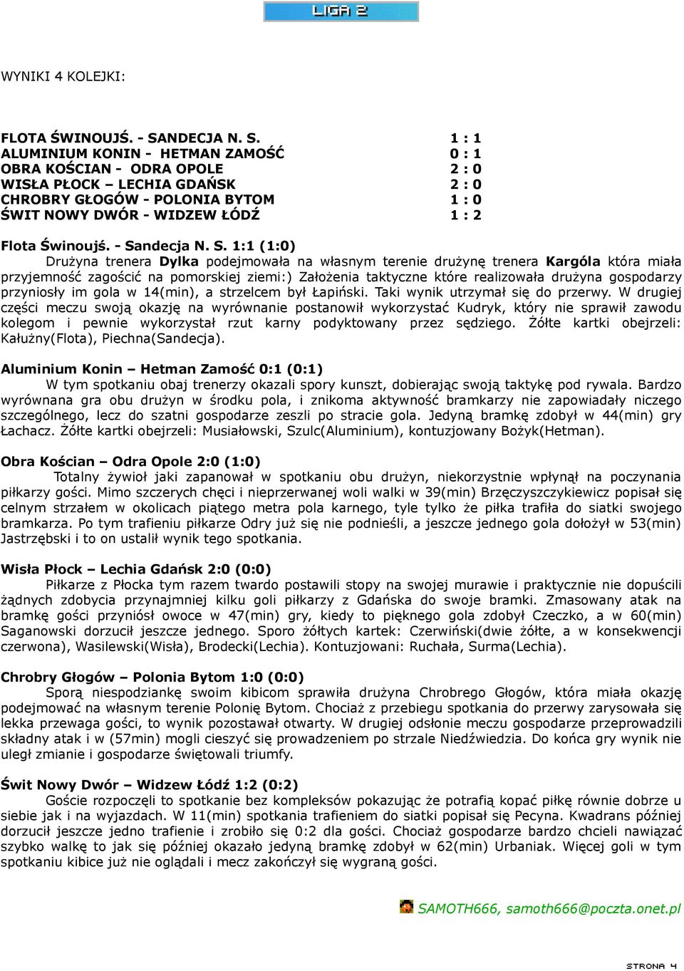 1 : 1 ALUMINIUM KONIN - HETMAN ZAMOŚĆ 0 : 1 OBRA KOŚCIAN - ODRA OPOLE 2 : 0 WISŁA PŁOCK LECHIA GDAŃSK 2 : 0 CHROBRY GŁOGÓW - POLONIA BYTOM 1 : 0 ŚWIT NOWY DWÓR - WIDZEW ŁÓDŹ 1 : 2 Flota Świnoujś.