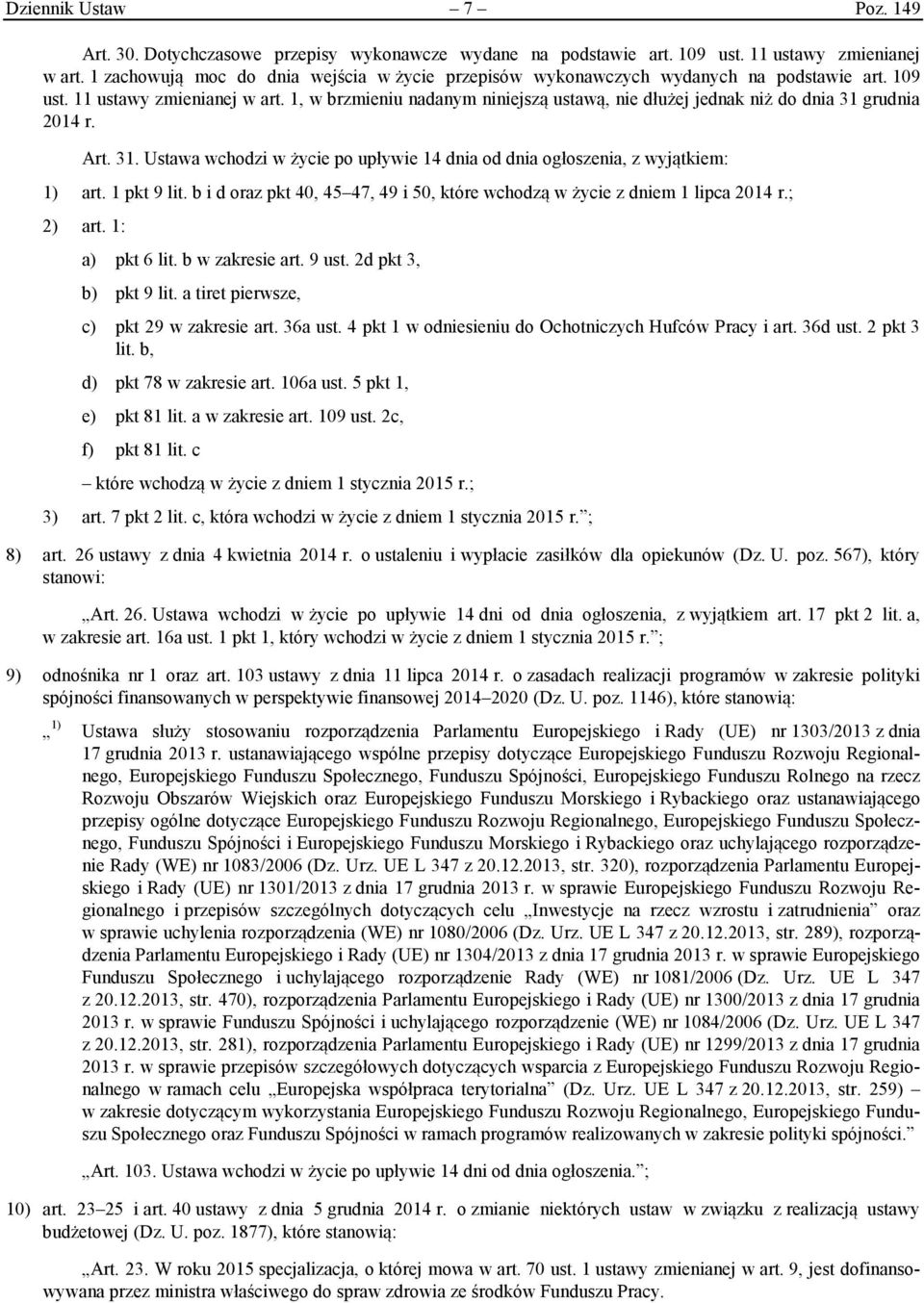 1, w brzmieniu nadanym niniejszą ustawą, nie dłużej jednak niż do dnia 31 grudnia 2014 r. Art. 31. Ustawa wchodzi w życie po upływie 14 dnia od dnia ogłoszenia, z wyjątkiem: 1) art. 1 pkt 9 lit.