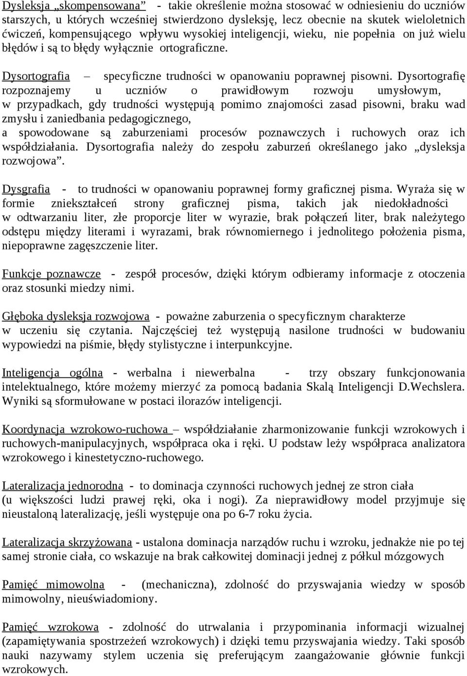 Dysortografię rozpoznajemy u uczniów o prawidłowym rozwoju umysłowym, w przypadkach, gdy trudności występują pomimo znajomości zasad pisowni, braku wad zmysłu i zaniedbania pedagogicznego, a