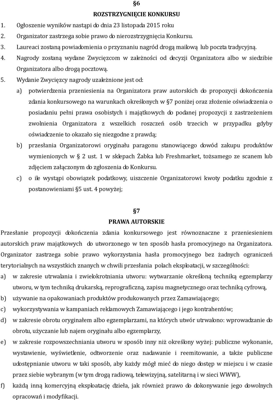 Nagrody zostaną wydane Zwycięzcom w zależności od decyzji Organizatora albo w siedzibie Organizatora albo drogą pocztową. 5.